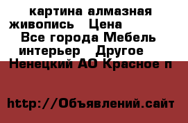 картина алмазная живопись › Цена ­ 2 000 - Все города Мебель, интерьер » Другое   . Ненецкий АО,Красное п.